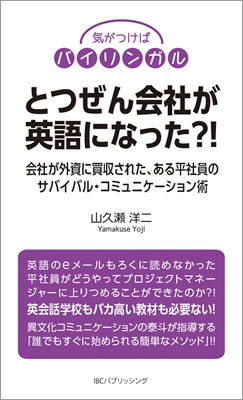 とつぜん会社が英語になった?!: 会社が外資に買収された、ある平社員のサバイバル・コミュニケーション術/山久瀬洋二 (気がつけばバイリンガル/IBCパブリッシング)表紙