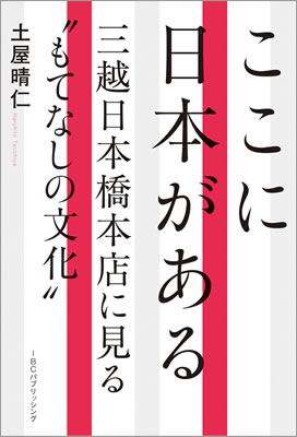 ここに日本がある 三越日本橋本店に見る“もてなしの文化”/土屋晴仁 (ビジネス書/IBCパブリッシング)表紙