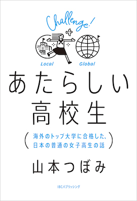 あたらしい高校生 海外のトップ大学に合格した、日本の普通の女子高生の話/山本 つぼみ（著） (海外留学・海外生活/IBCパブリッシング)表紙